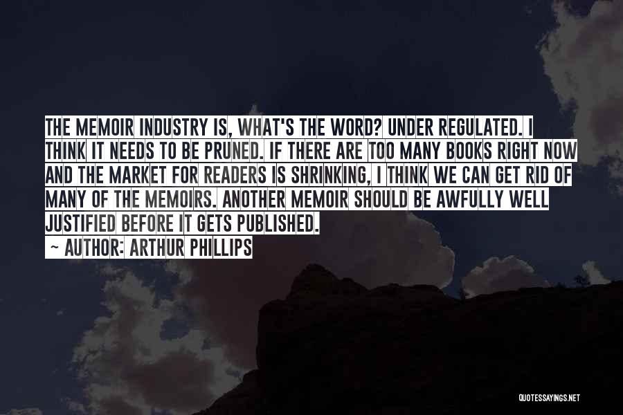 Arthur Phillips Quotes: The Memoir Industry Is, What's The Word? Under Regulated. I Think It Needs To Be Pruned. If There Are Too