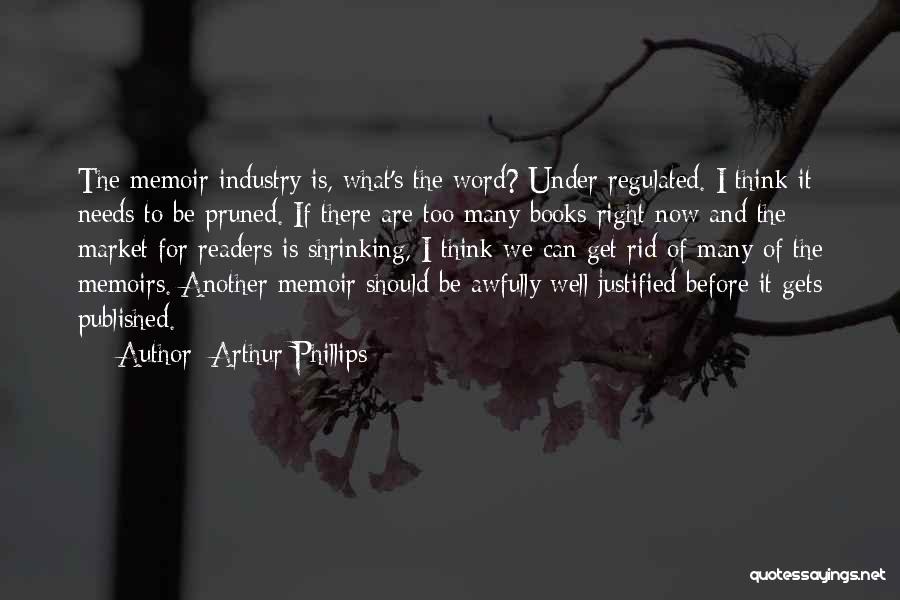 Arthur Phillips Quotes: The Memoir Industry Is, What's The Word? Under Regulated. I Think It Needs To Be Pruned. If There Are Too