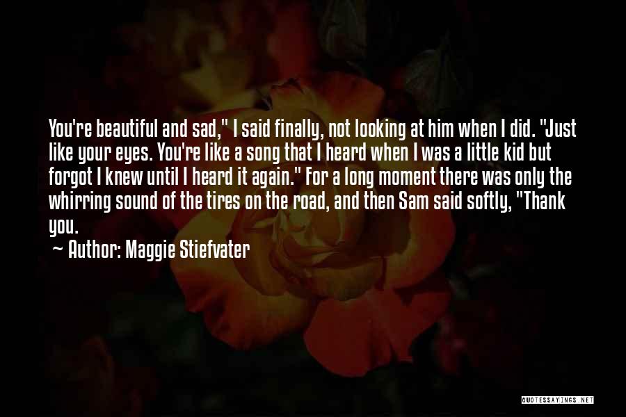 Maggie Stiefvater Quotes: You're Beautiful And Sad, I Said Finally, Not Looking At Him When I Did. Just Like Your Eyes. You're Like