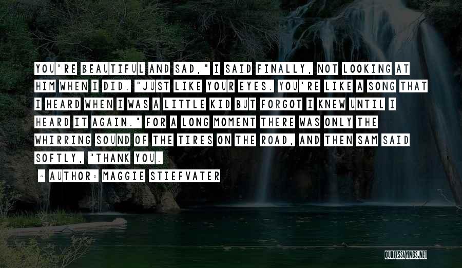 Maggie Stiefvater Quotes: You're Beautiful And Sad, I Said Finally, Not Looking At Him When I Did. Just Like Your Eyes. You're Like