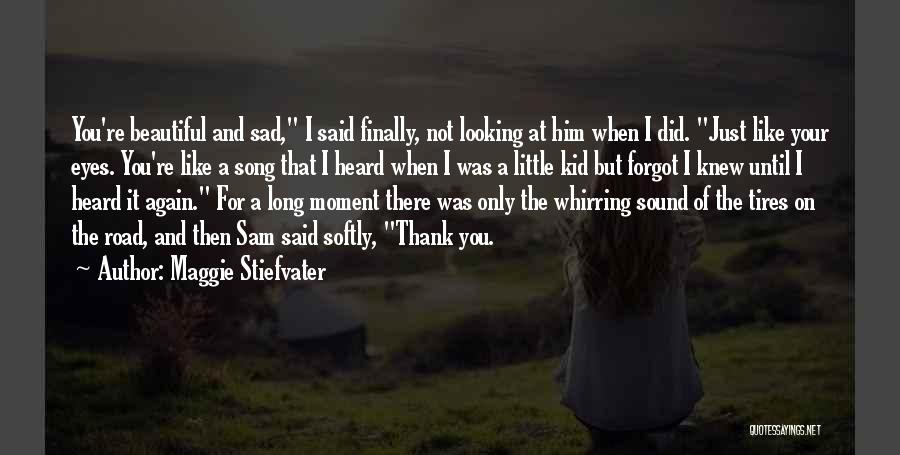 Maggie Stiefvater Quotes: You're Beautiful And Sad, I Said Finally, Not Looking At Him When I Did. Just Like Your Eyes. You're Like
