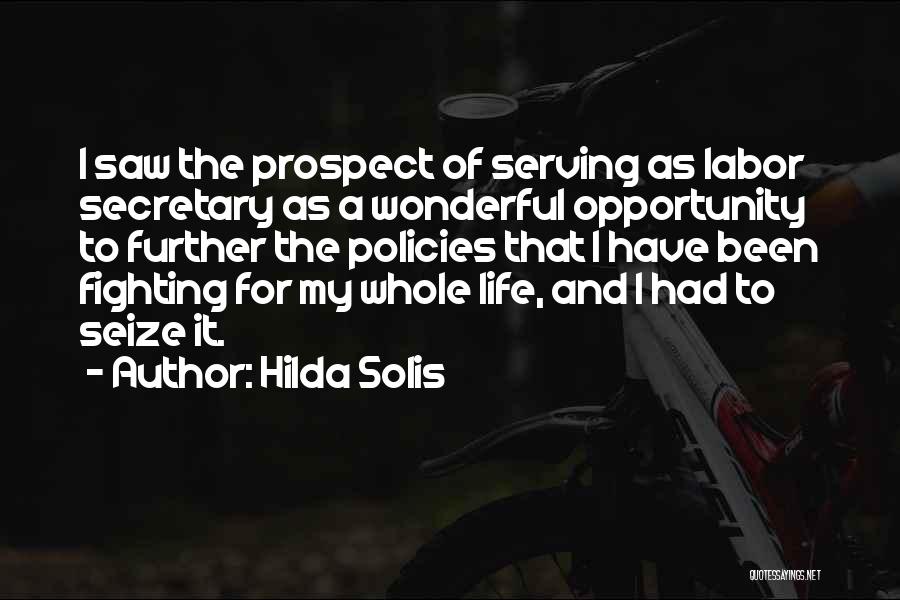 Hilda Solis Quotes: I Saw The Prospect Of Serving As Labor Secretary As A Wonderful Opportunity To Further The Policies That I Have
