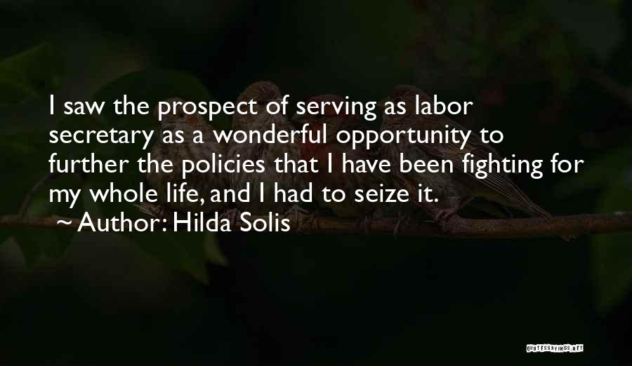 Hilda Solis Quotes: I Saw The Prospect Of Serving As Labor Secretary As A Wonderful Opportunity To Further The Policies That I Have
