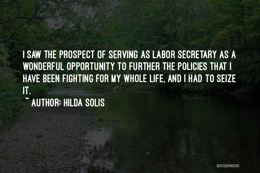 Hilda Solis Quotes: I Saw The Prospect Of Serving As Labor Secretary As A Wonderful Opportunity To Further The Policies That I Have