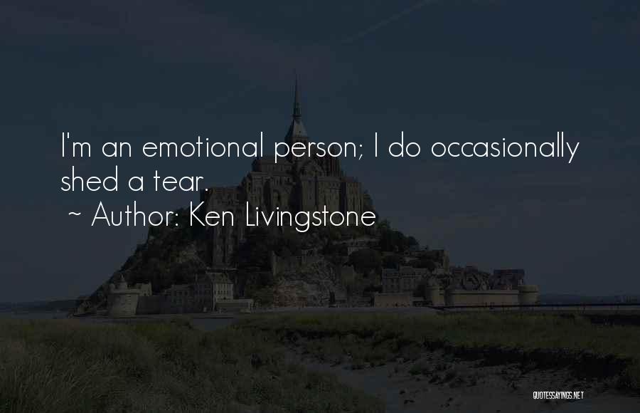 Ken Livingstone Quotes: I'm An Emotional Person; I Do Occasionally Shed A Tear.