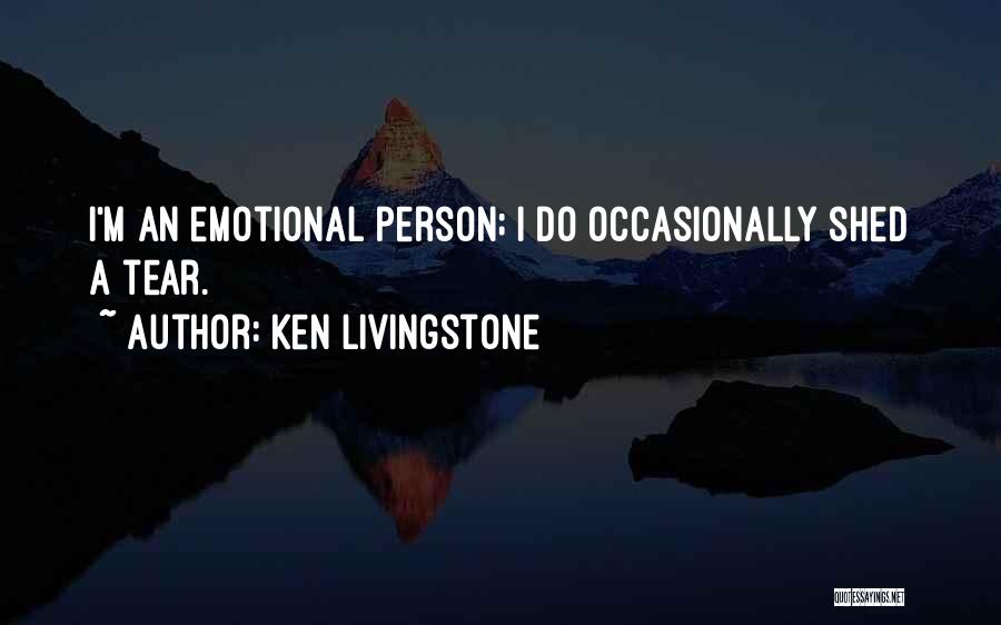 Ken Livingstone Quotes: I'm An Emotional Person; I Do Occasionally Shed A Tear.