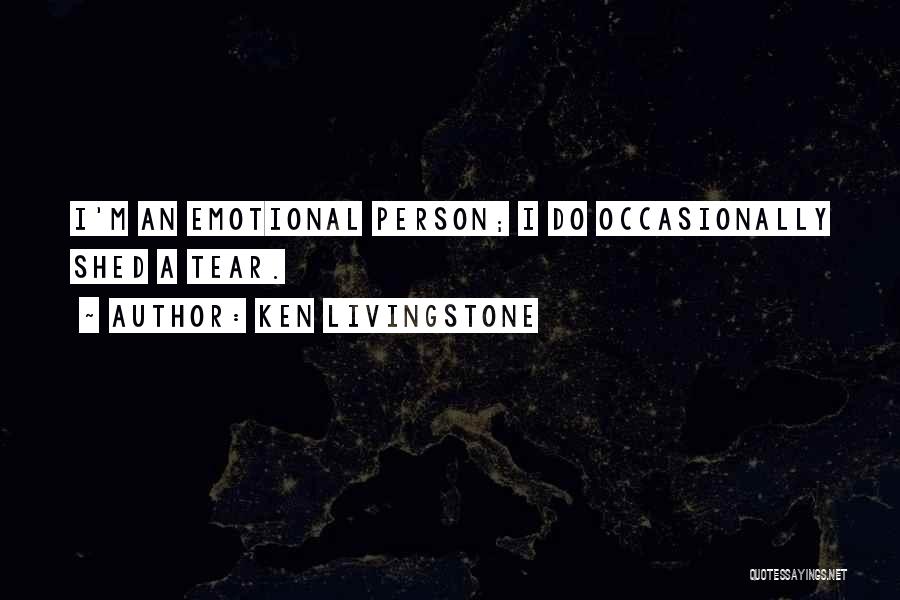 Ken Livingstone Quotes: I'm An Emotional Person; I Do Occasionally Shed A Tear.