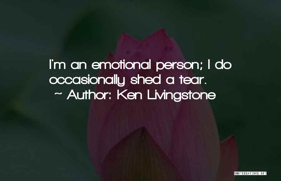 Ken Livingstone Quotes: I'm An Emotional Person; I Do Occasionally Shed A Tear.