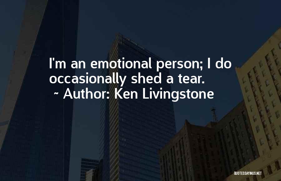 Ken Livingstone Quotes: I'm An Emotional Person; I Do Occasionally Shed A Tear.