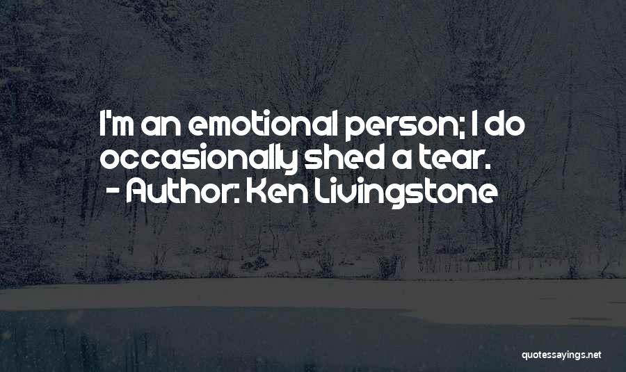 Ken Livingstone Quotes: I'm An Emotional Person; I Do Occasionally Shed A Tear.