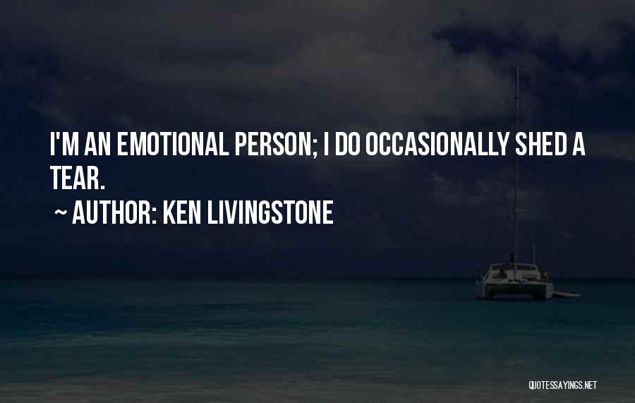 Ken Livingstone Quotes: I'm An Emotional Person; I Do Occasionally Shed A Tear.