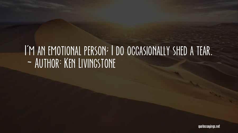 Ken Livingstone Quotes: I'm An Emotional Person; I Do Occasionally Shed A Tear.