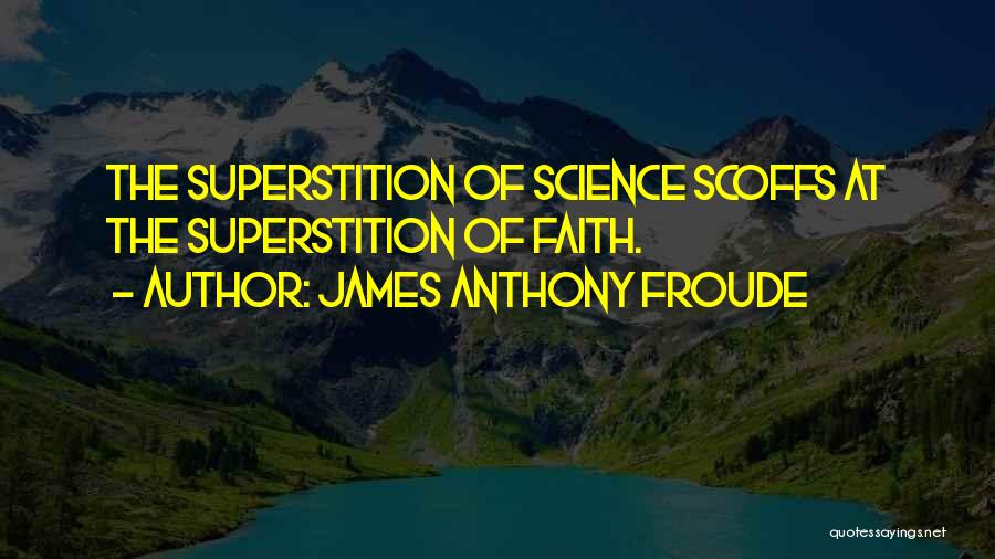 James Anthony Froude Quotes: The Superstition Of Science Scoffs At The Superstition Of Faith.