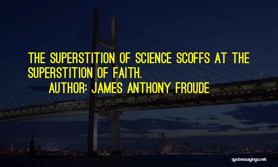 James Anthony Froude Quotes: The Superstition Of Science Scoffs At The Superstition Of Faith.