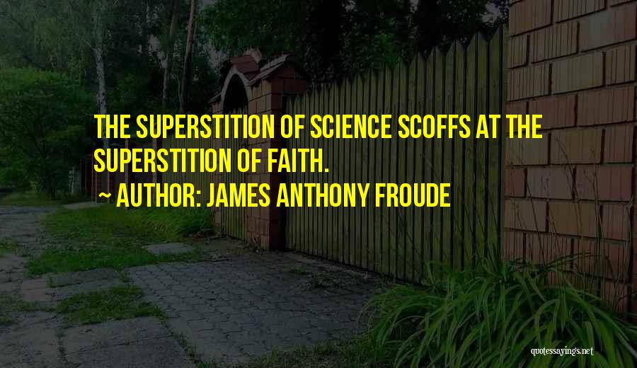 James Anthony Froude Quotes: The Superstition Of Science Scoffs At The Superstition Of Faith.