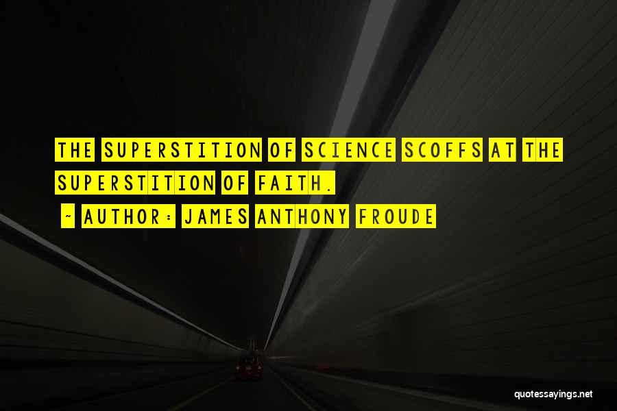 James Anthony Froude Quotes: The Superstition Of Science Scoffs At The Superstition Of Faith.