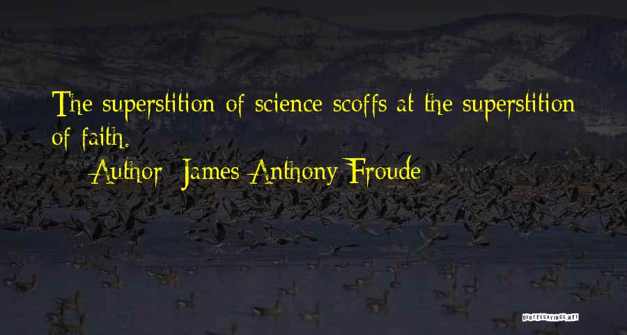 James Anthony Froude Quotes: The Superstition Of Science Scoffs At The Superstition Of Faith.