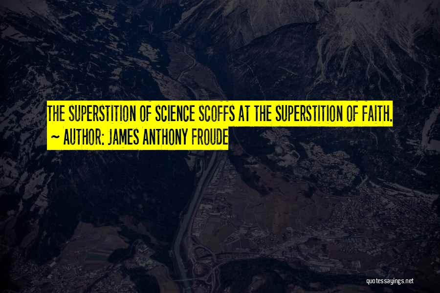 James Anthony Froude Quotes: The Superstition Of Science Scoffs At The Superstition Of Faith.