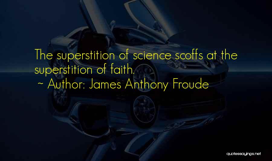 James Anthony Froude Quotes: The Superstition Of Science Scoffs At The Superstition Of Faith.