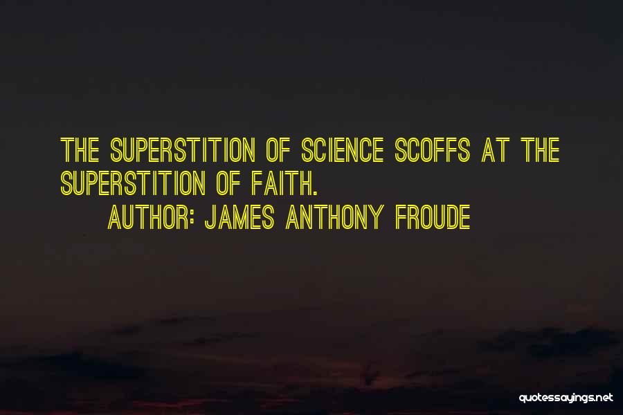 James Anthony Froude Quotes: The Superstition Of Science Scoffs At The Superstition Of Faith.