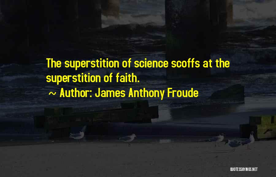 James Anthony Froude Quotes: The Superstition Of Science Scoffs At The Superstition Of Faith.