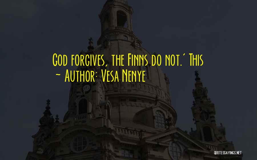 Vesa Nenye Quotes: God Forgives, The Finns Do Not.' This