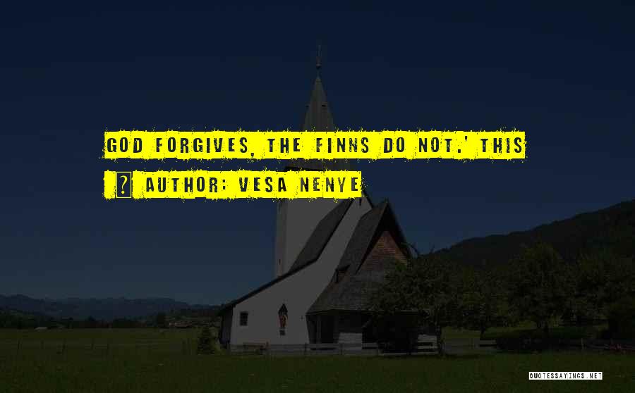 Vesa Nenye Quotes: God Forgives, The Finns Do Not.' This