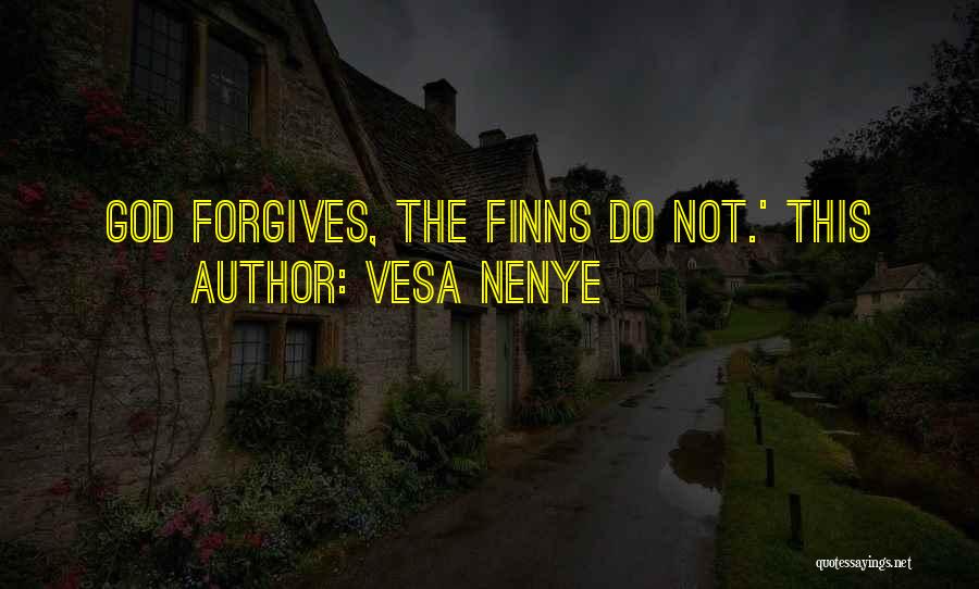 Vesa Nenye Quotes: God Forgives, The Finns Do Not.' This