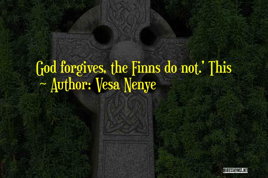 Vesa Nenye Quotes: God Forgives, The Finns Do Not.' This