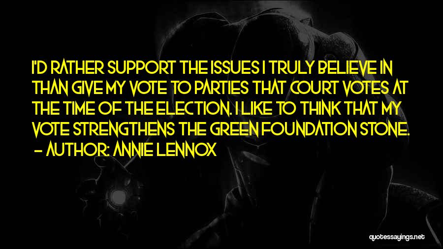 Annie Lennox Quotes: I'd Rather Support The Issues I Truly Believe In Than Give My Vote To Parties That Court Votes At The