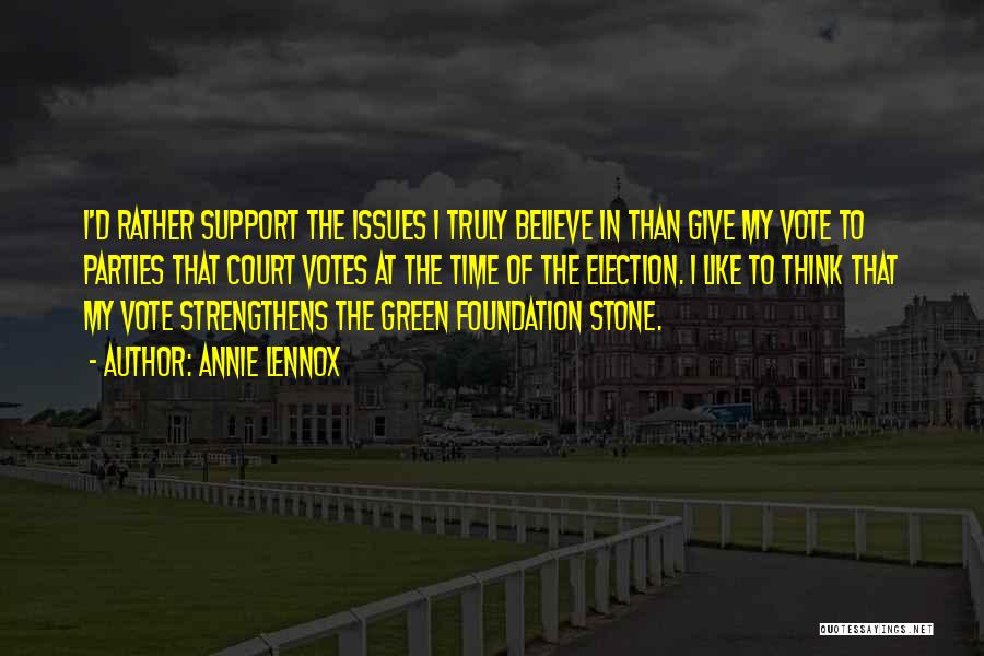 Annie Lennox Quotes: I'd Rather Support The Issues I Truly Believe In Than Give My Vote To Parties That Court Votes At The