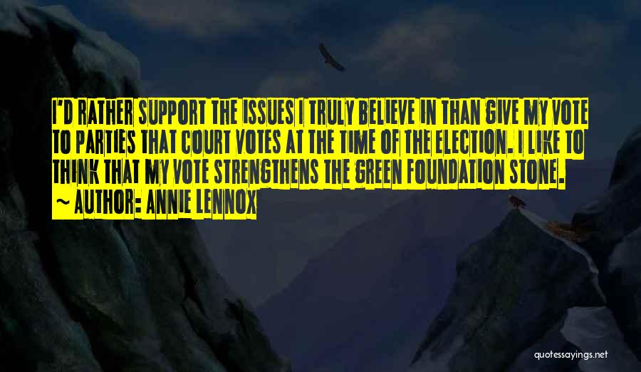 Annie Lennox Quotes: I'd Rather Support The Issues I Truly Believe In Than Give My Vote To Parties That Court Votes At The