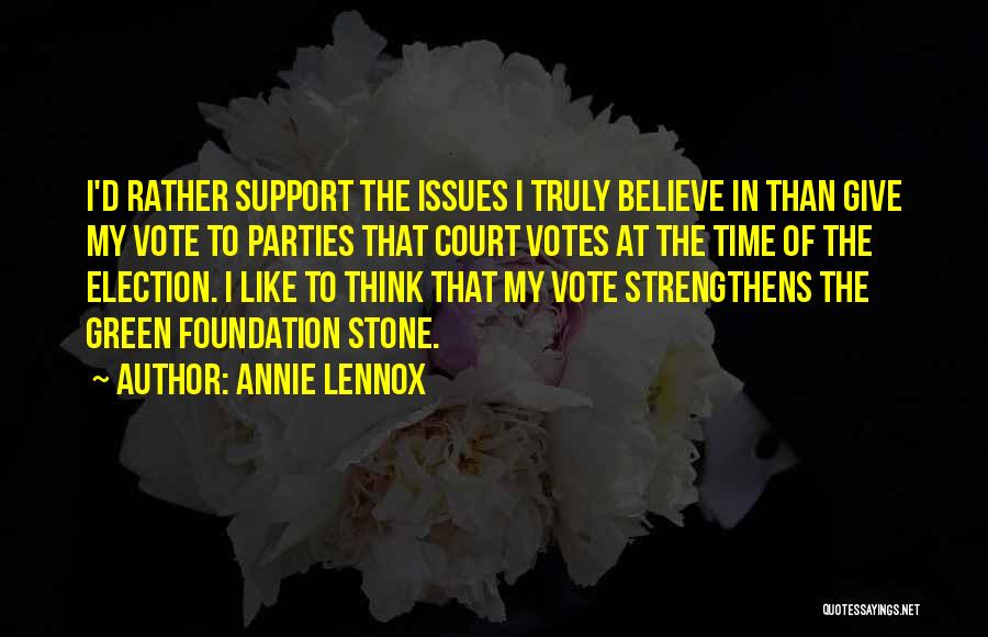 Annie Lennox Quotes: I'd Rather Support The Issues I Truly Believe In Than Give My Vote To Parties That Court Votes At The