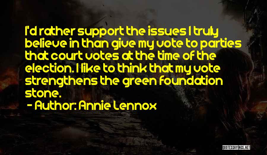 Annie Lennox Quotes: I'd Rather Support The Issues I Truly Believe In Than Give My Vote To Parties That Court Votes At The