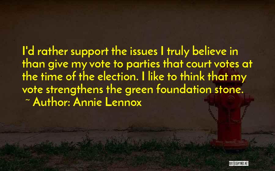 Annie Lennox Quotes: I'd Rather Support The Issues I Truly Believe In Than Give My Vote To Parties That Court Votes At The