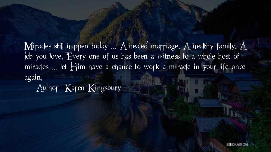 Karen Kingsbury Quotes: Miracles Still Happen Today ... A Healed Marriage. A Healthy Family. A Job You Love. Every One Of Us Has