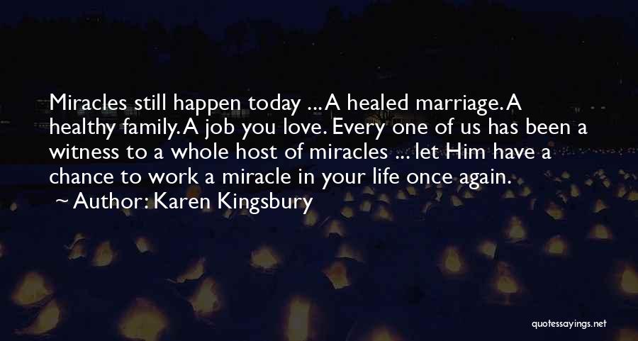 Karen Kingsbury Quotes: Miracles Still Happen Today ... A Healed Marriage. A Healthy Family. A Job You Love. Every One Of Us Has