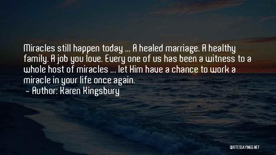 Karen Kingsbury Quotes: Miracles Still Happen Today ... A Healed Marriage. A Healthy Family. A Job You Love. Every One Of Us Has