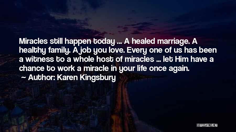 Karen Kingsbury Quotes: Miracles Still Happen Today ... A Healed Marriage. A Healthy Family. A Job You Love. Every One Of Us Has