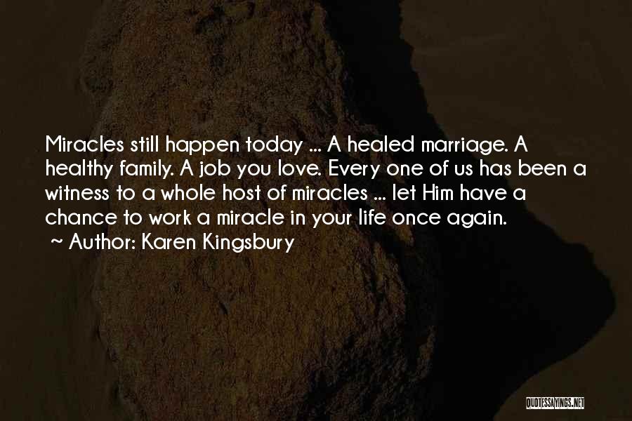 Karen Kingsbury Quotes: Miracles Still Happen Today ... A Healed Marriage. A Healthy Family. A Job You Love. Every One Of Us Has