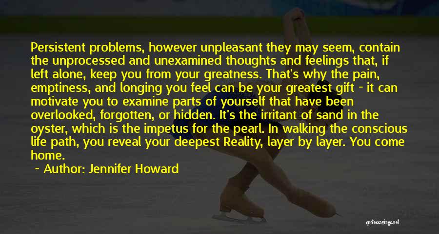 Jennifer Howard Quotes: Persistent Problems, However Unpleasant They May Seem, Contain The Unprocessed And Unexamined Thoughts And Feelings That, If Left Alone, Keep