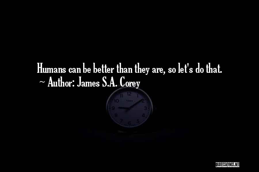 James S.A. Corey Quotes: Humans Can Be Better Than They Are, So Let's Do That.