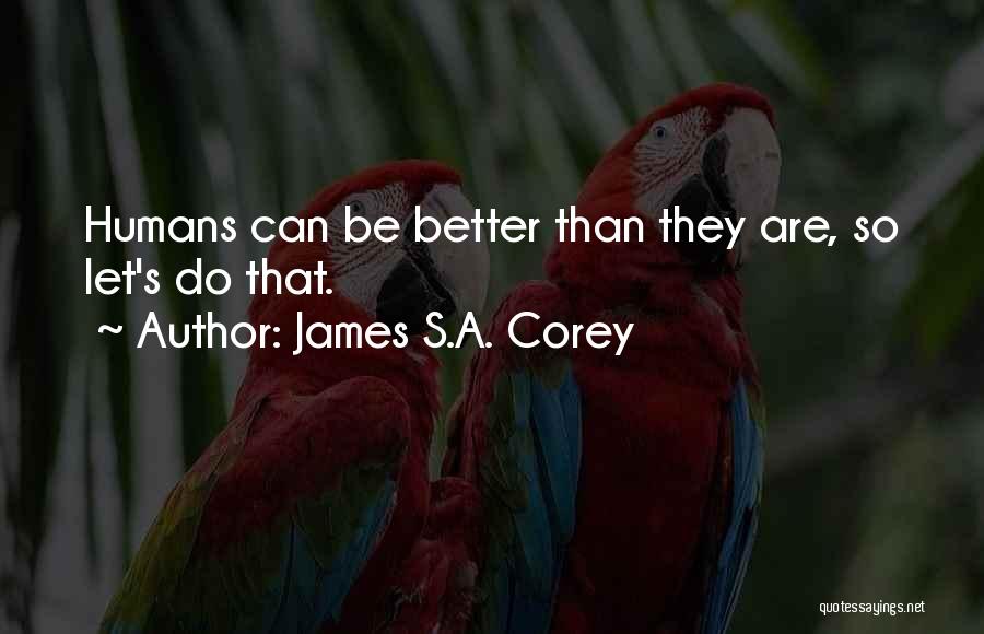 James S.A. Corey Quotes: Humans Can Be Better Than They Are, So Let's Do That.