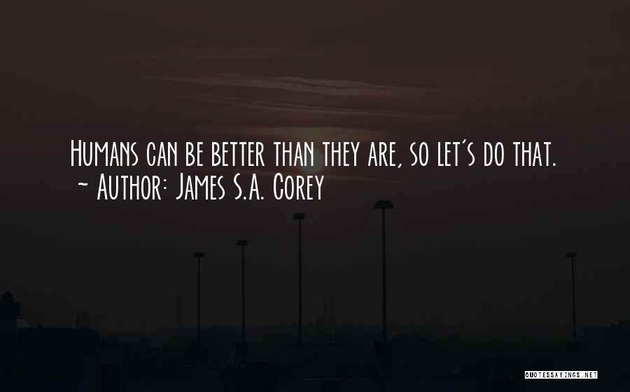 James S.A. Corey Quotes: Humans Can Be Better Than They Are, So Let's Do That.