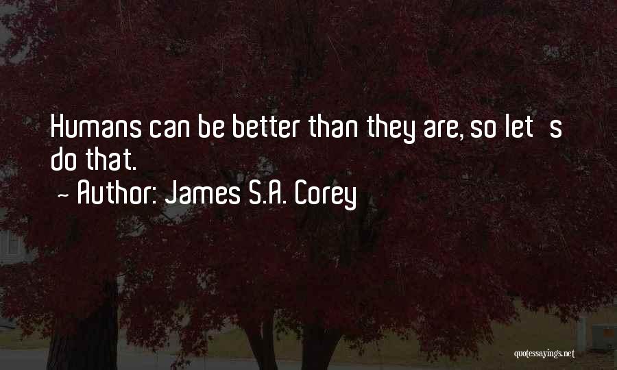 James S.A. Corey Quotes: Humans Can Be Better Than They Are, So Let's Do That.