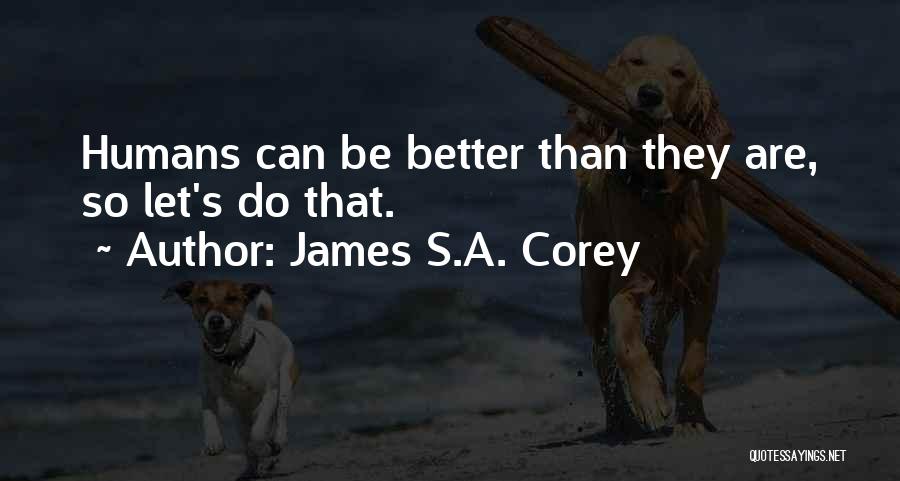 James S.A. Corey Quotes: Humans Can Be Better Than They Are, So Let's Do That.