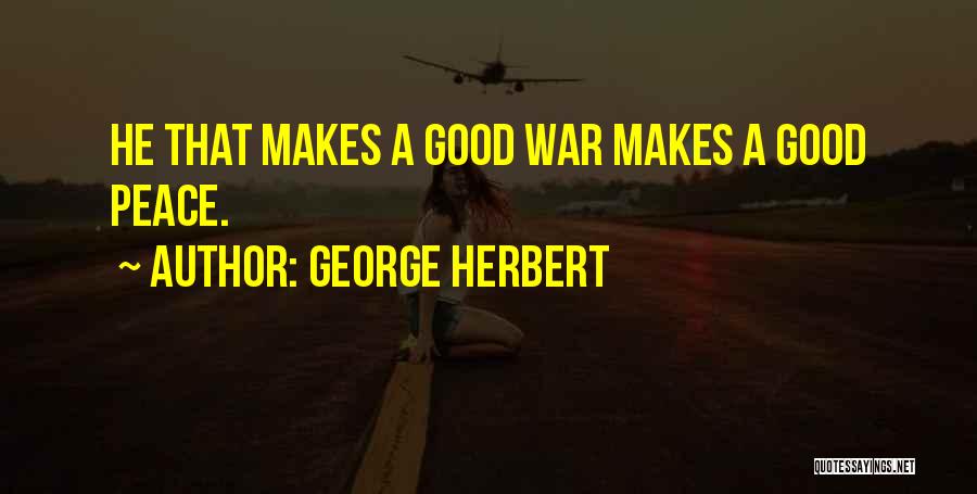 George Herbert Quotes: He That Makes A Good War Makes A Good Peace.