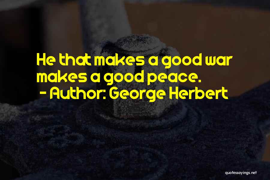 George Herbert Quotes: He That Makes A Good War Makes A Good Peace.