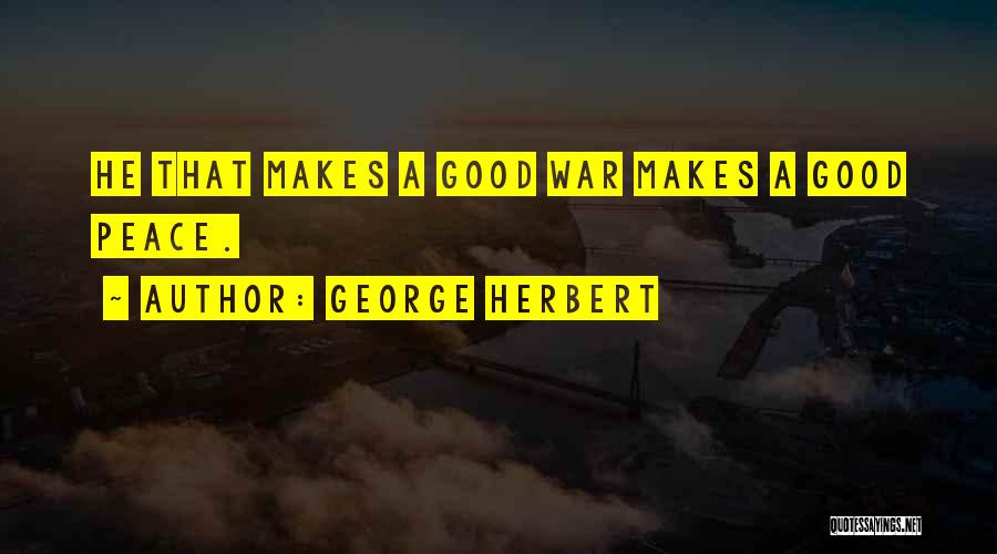 George Herbert Quotes: He That Makes A Good War Makes A Good Peace.