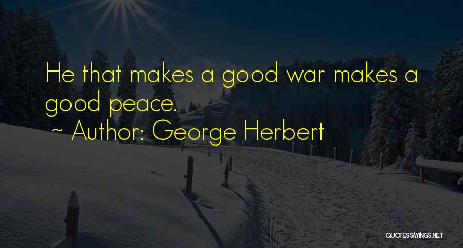 George Herbert Quotes: He That Makes A Good War Makes A Good Peace.